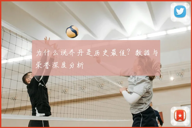 为什么说乔丹是历史最佳？数据与荣誉深度分析