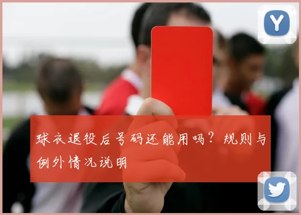 球衣退役后号码还能用吗？规则与例外情况说明