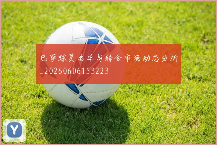 巴萨球员名单与转会市场动态分析_20260606153223