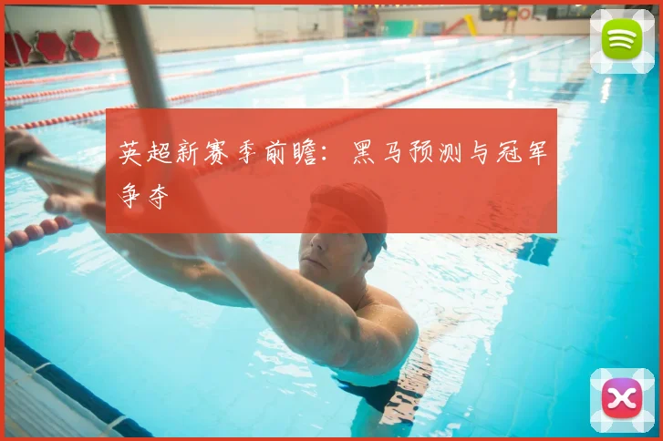 英超新赛季前瞻：黑马预测与冠军争夺