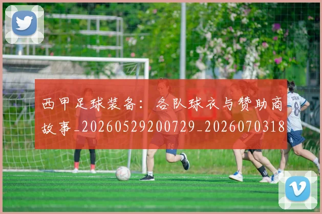 西甲足球装备:各队球衣与赞助商故事_20260529200729_20260703181930