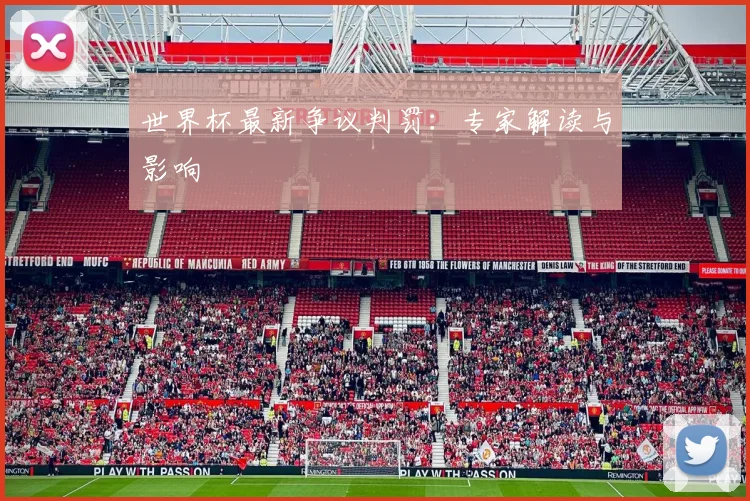 世界杯最新争议判罚：专家解读与影响