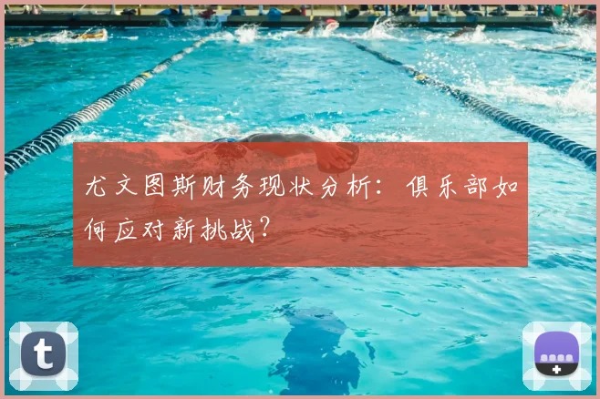 尤文图斯财务现状分析：俱乐部如何应对新挑战？