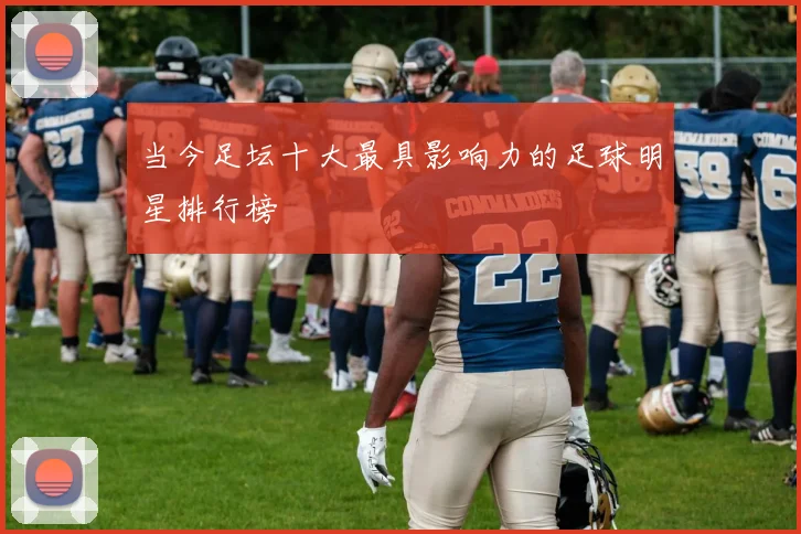 当今足坛十大最具影响力的足球明星排行榜