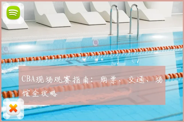 CBA现场观赛指南:购票、交通、场馆全攻略