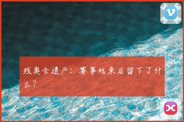 残奥会遗产：赛事结束后留下了什么？