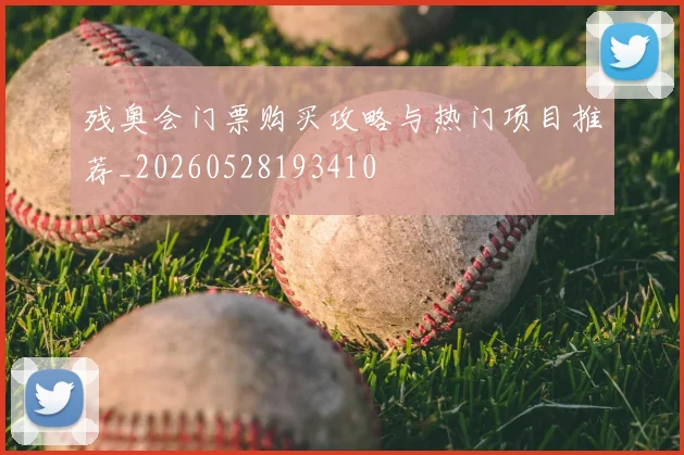 残奥会门票购买攻略与热门项目推荐_20260528193410