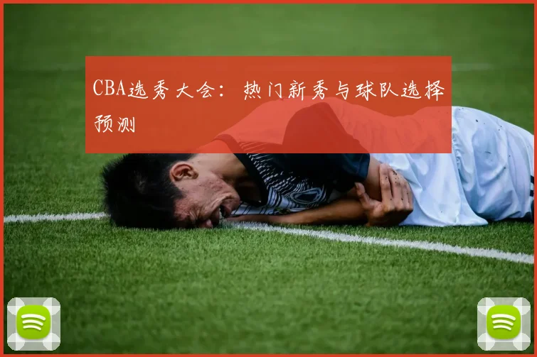 CBA选秀大会：热门新秀与球队选择预测