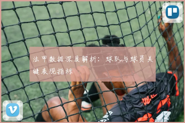 法甲数据深度解析：球队与球员关键表现指标