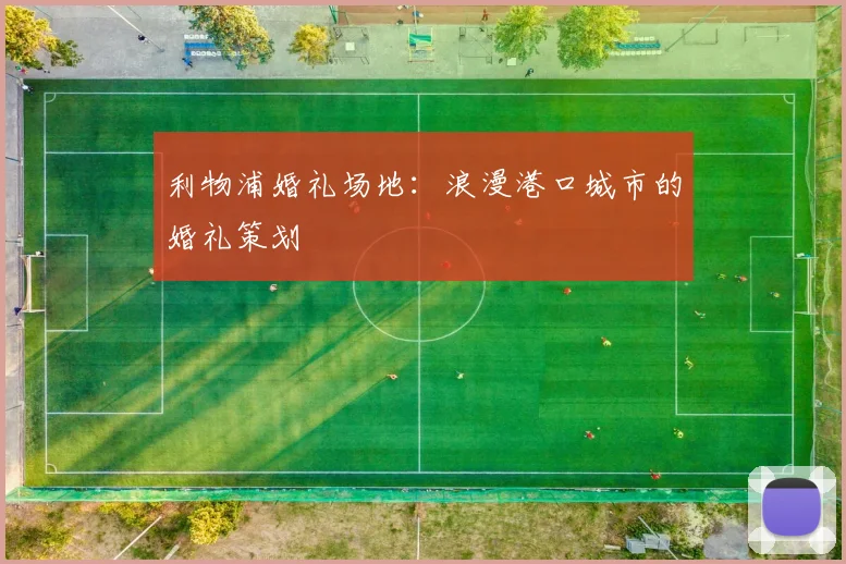 利物浦婚礼场地：浪漫港口城市的婚礼策划