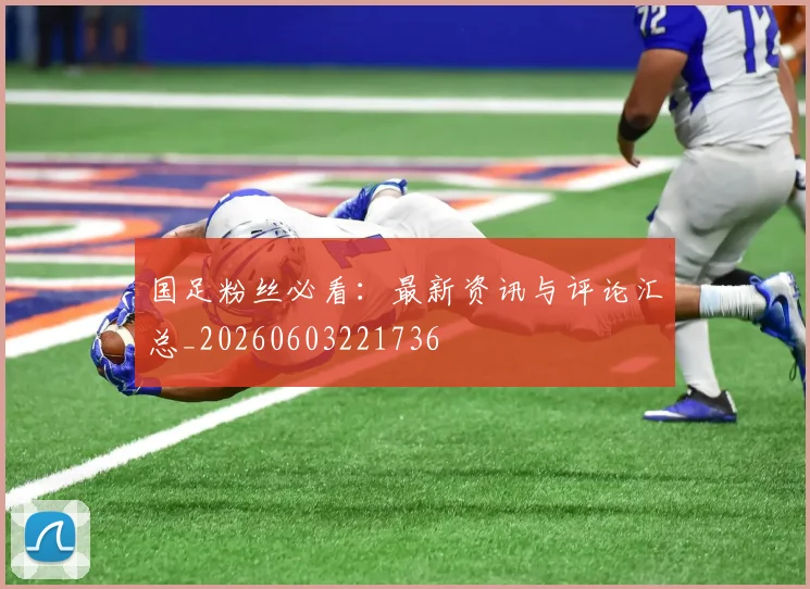 国足粉丝必看:最新资讯与评论汇总_20260603221736