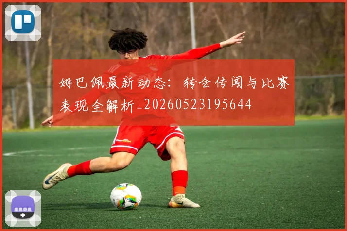 姆巴佩最新动态:转会传闻与比赛表现全解析_20260523195644