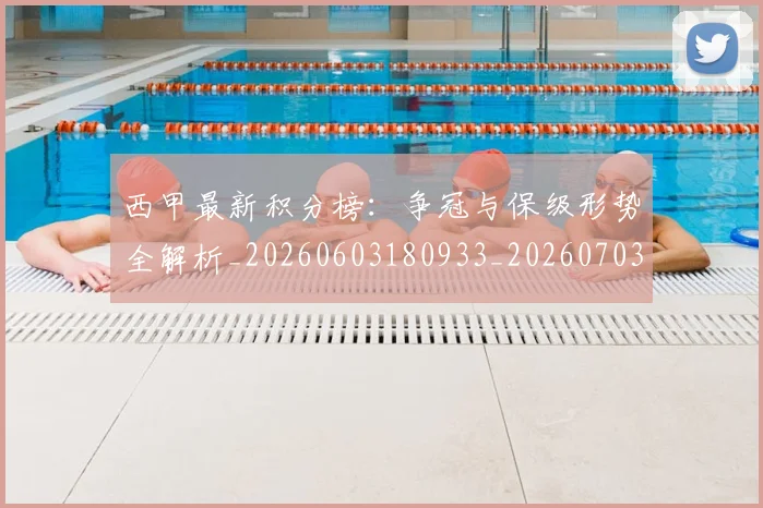 西甲最新积分榜：争冠与保级形势全解析_20260603180933_20260703181858