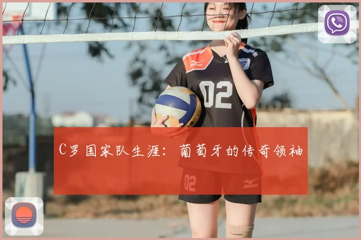 C罗国家队生涯：葡萄牙的传奇领袖