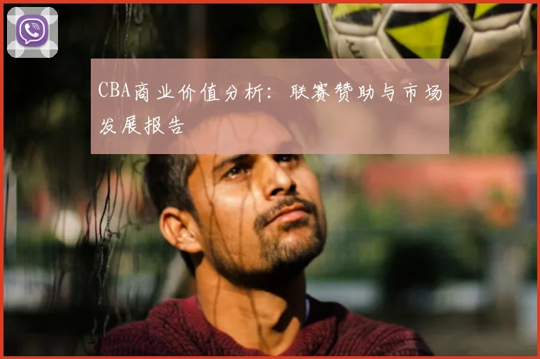 CBA商业价值分析：联赛赞助与市场发展报告