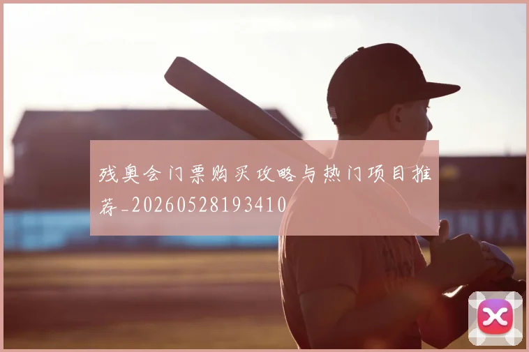 残奥会门票购买攻略与热门项目推荐_20260528193410