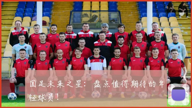 国足未来之星：盘点值得期待的年轻球员！