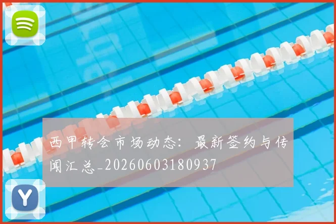 西甲转会市场动态:最新签约与传闻汇总_20260603180937
