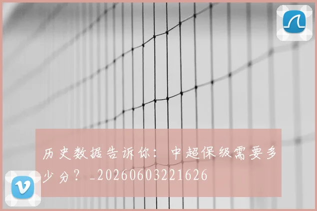 历史数据告诉你：中超保级需要多少分？_20260603221626