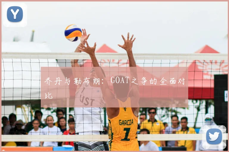乔丹与勒布朗：GOAT之争的全面对比