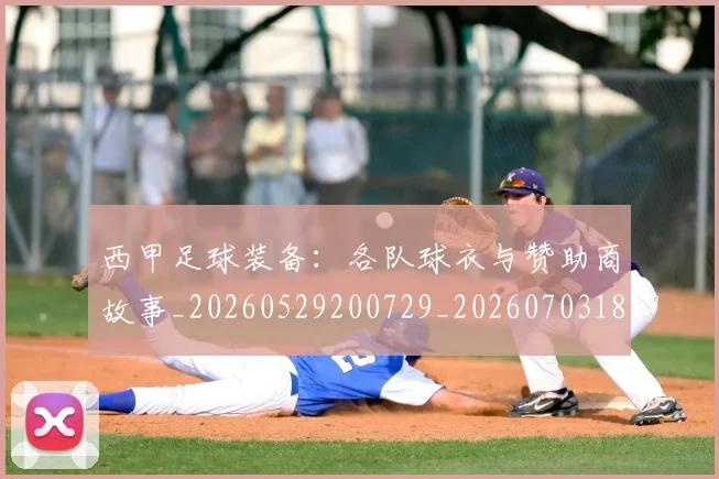 西甲足球装备:各队球衣与赞助商故事_20260529200729_20260703181930