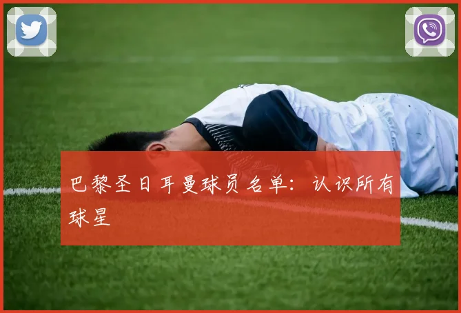 巴黎圣日耳曼球员名单：认识所有球星
