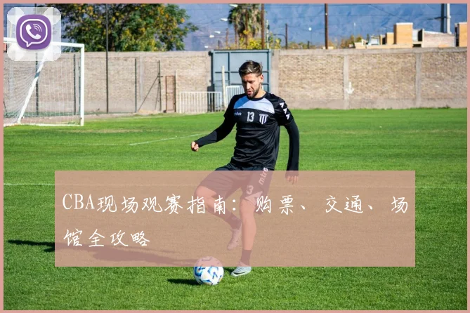 CBA现场观赛指南：购票、交通、场馆全攻略