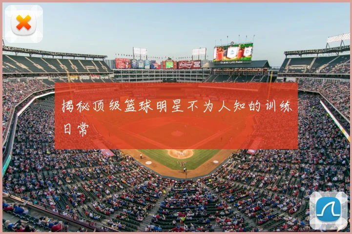 揭秘顶级篮球明星不为人知的训练日常