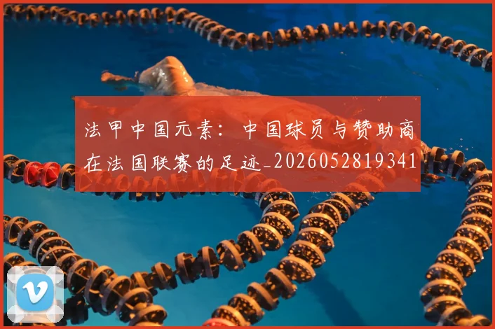 法甲中国元素：中国球员与赞助商在法国联赛的足迹_20260528193417