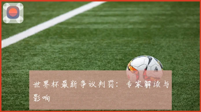 世界杯最新争议判罚：专家解读与影响