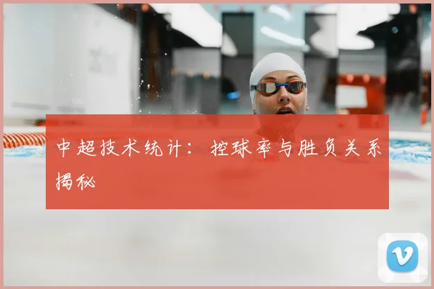 中超技术统计：控球率与胜负关系揭秘