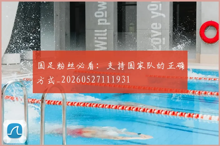 国足粉丝必看：支持国家队的正确方式_20260527111931