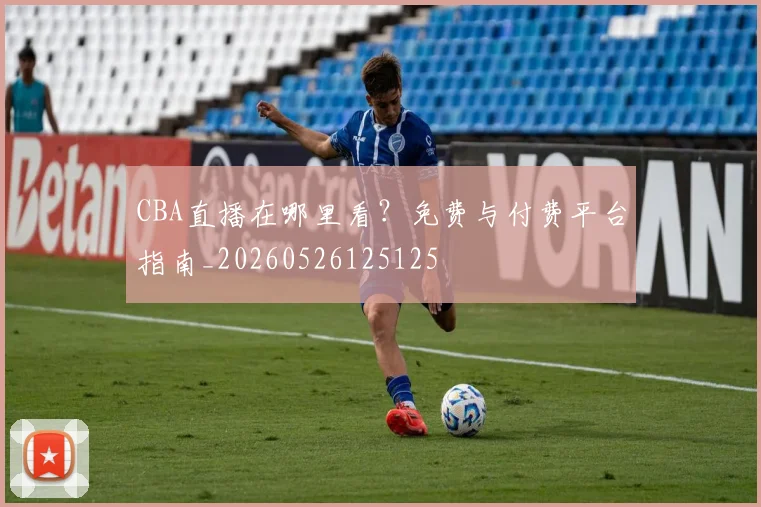 CBA直播在哪里看？免费与付费平台指南_20260526125125