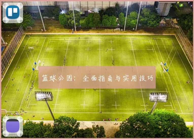 篮球公园:全面指南与实用技巧
