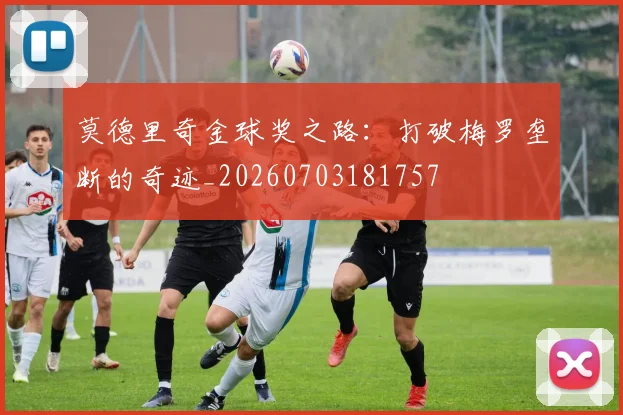 莫德里奇金球奖之路：打破梅罗垄断的奇迹_20260703181757