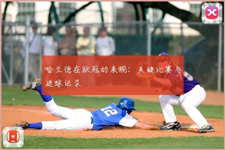 哈兰德在欧冠的表现：关键比赛与进球记录