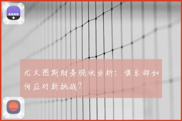 尤文图斯财务现状分析：俱乐部如何应对新挑战？