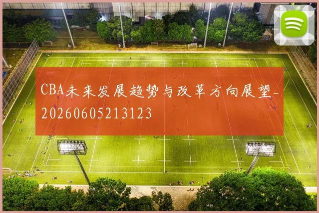 CBA未来发展趋势与改革方向展望_20260605213123