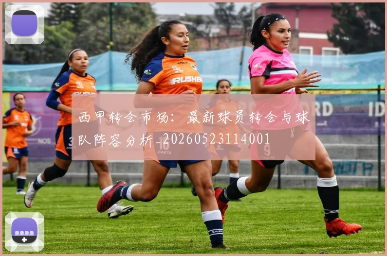 西甲转会市场：最新球员转会与球队阵容分析_20260523114001