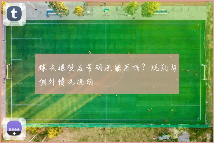 球衣退役后号码还能用吗?规则与例外情况说明