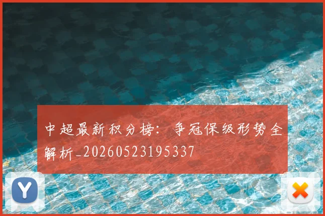 中超最新积分榜：争冠保级形势全解析_20260523195337